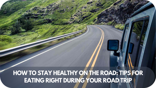 How to Stay Healthy on the Road: Tips for Eating Right During Your Road Trip