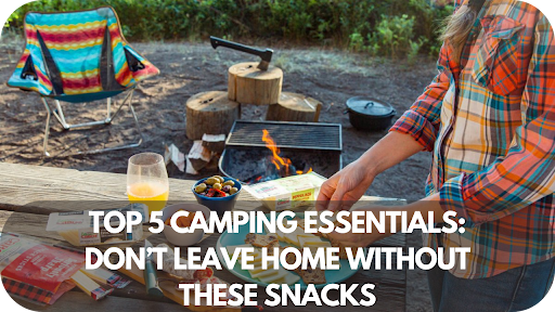 Top 5 Camping Essentials: Don’t Leave Home Without These Snacks