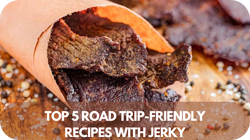 Top 5 Road Trip-Friendly Recipes with Jerky